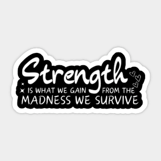 Strength is what we gain from the madness we survive Sticker